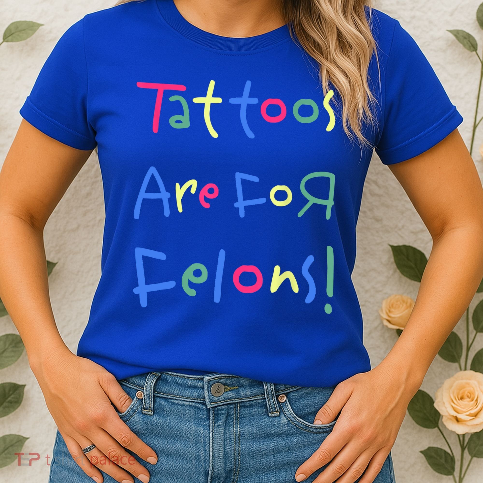 Tattoos Are For Felons! Women's T-Shirt