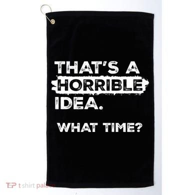 Thats A Horrible Idea What Time Funny Sarcastic Drinking Humor  Golf Towel
