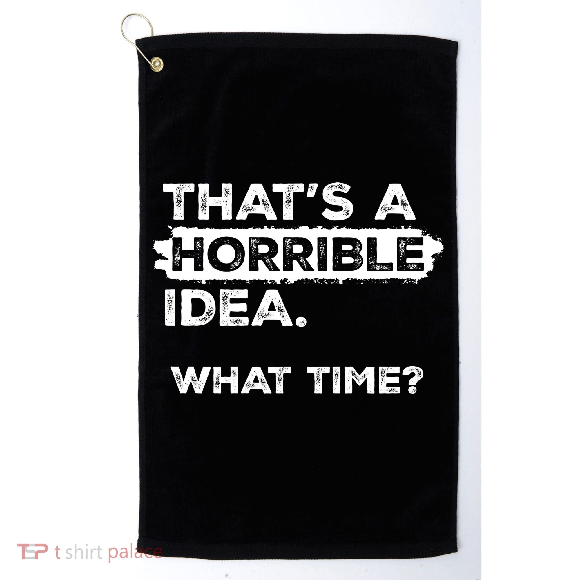 Thats A Horrible Idea What Time Funny Sarcastic Drinking Humor  Golf Towel