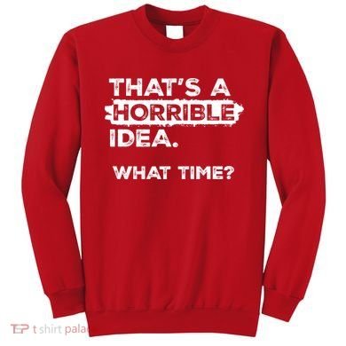 Thats A Horrible Idea What Time Funny Sarcastic Drinking Humor  Sweatshirt