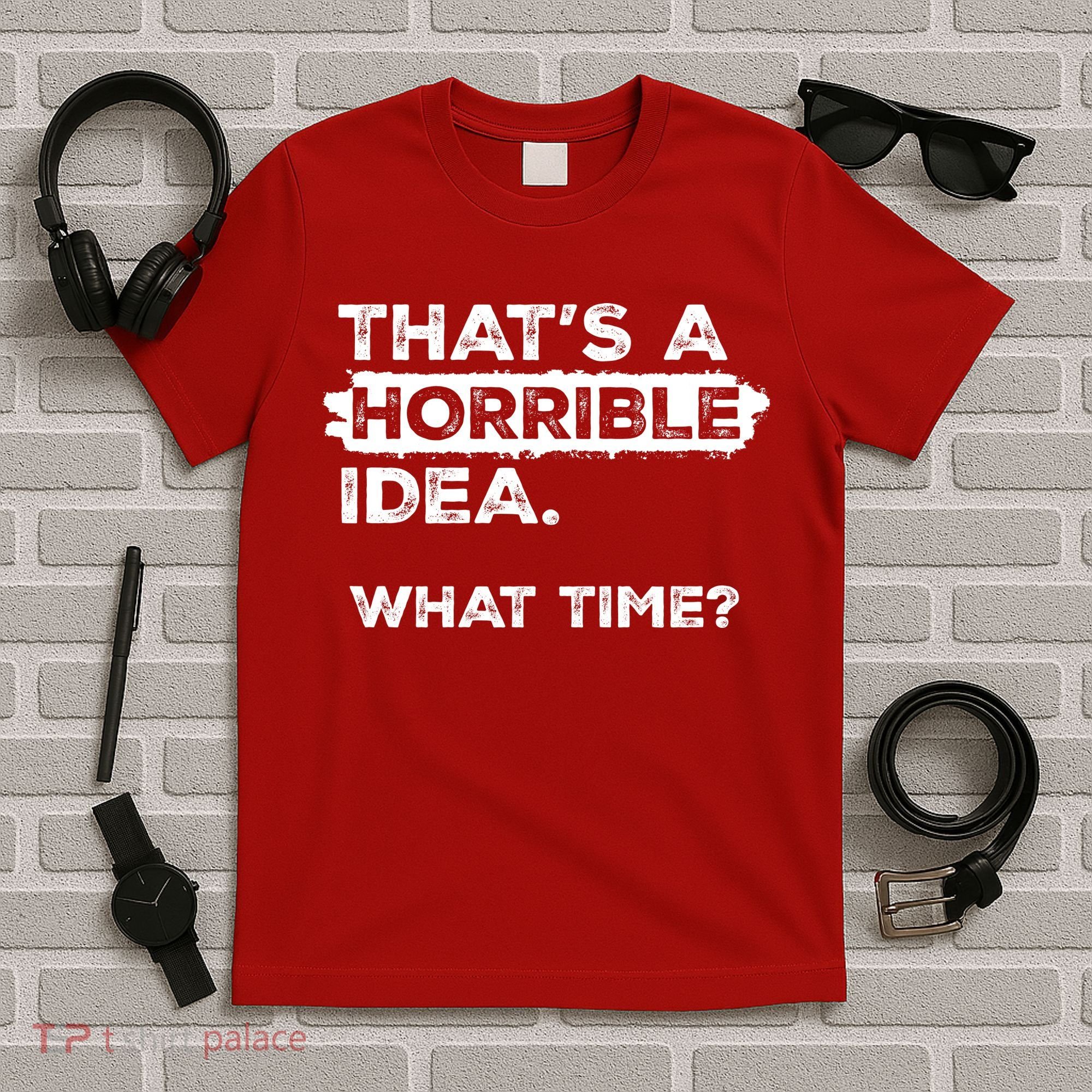 Thats A Horrible Idea What Time Funny Sarcastic Drinking Humor  T-Shirt