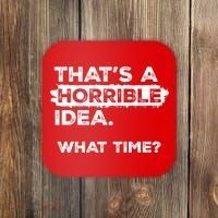 Thats A Horrible Idea What Time Funny Sarcastic Drinking Humor  Coaster thumb 0