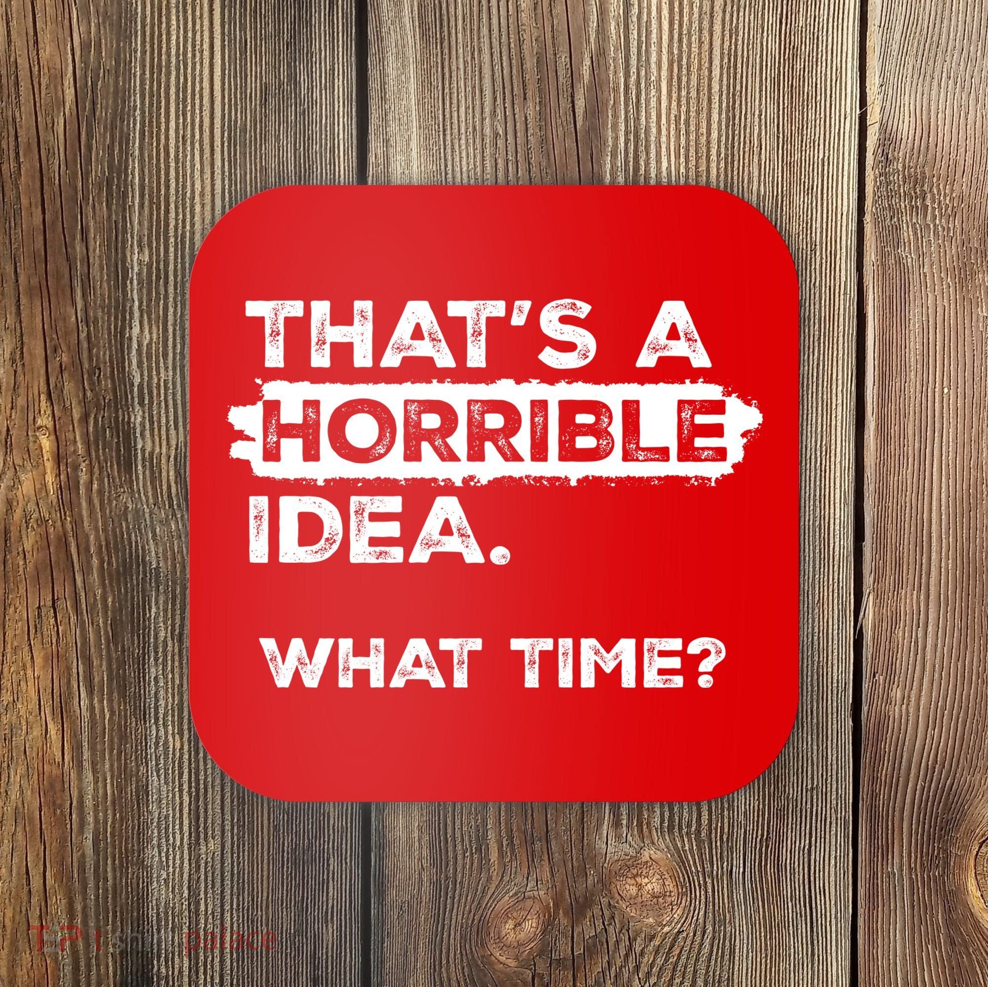Thats A Horrible Idea What Time Funny Sarcastic Drinking Humor  Coaster