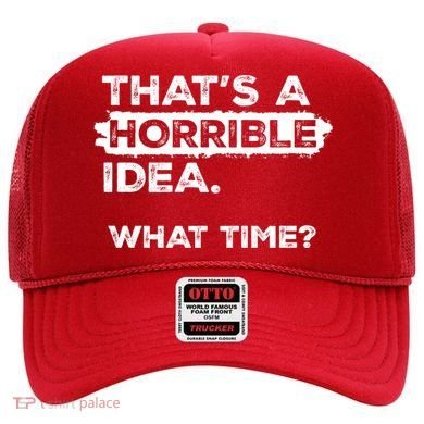 Thats A Horrible Idea What Time Funny Sarcastic Drinking Humor  Hat
