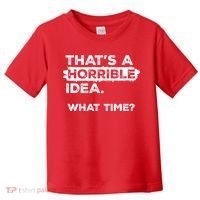 Thats A Horrible Idea What Time Funny Sarcastic Drinking Humor  Toddler T-Shirt thumb 0