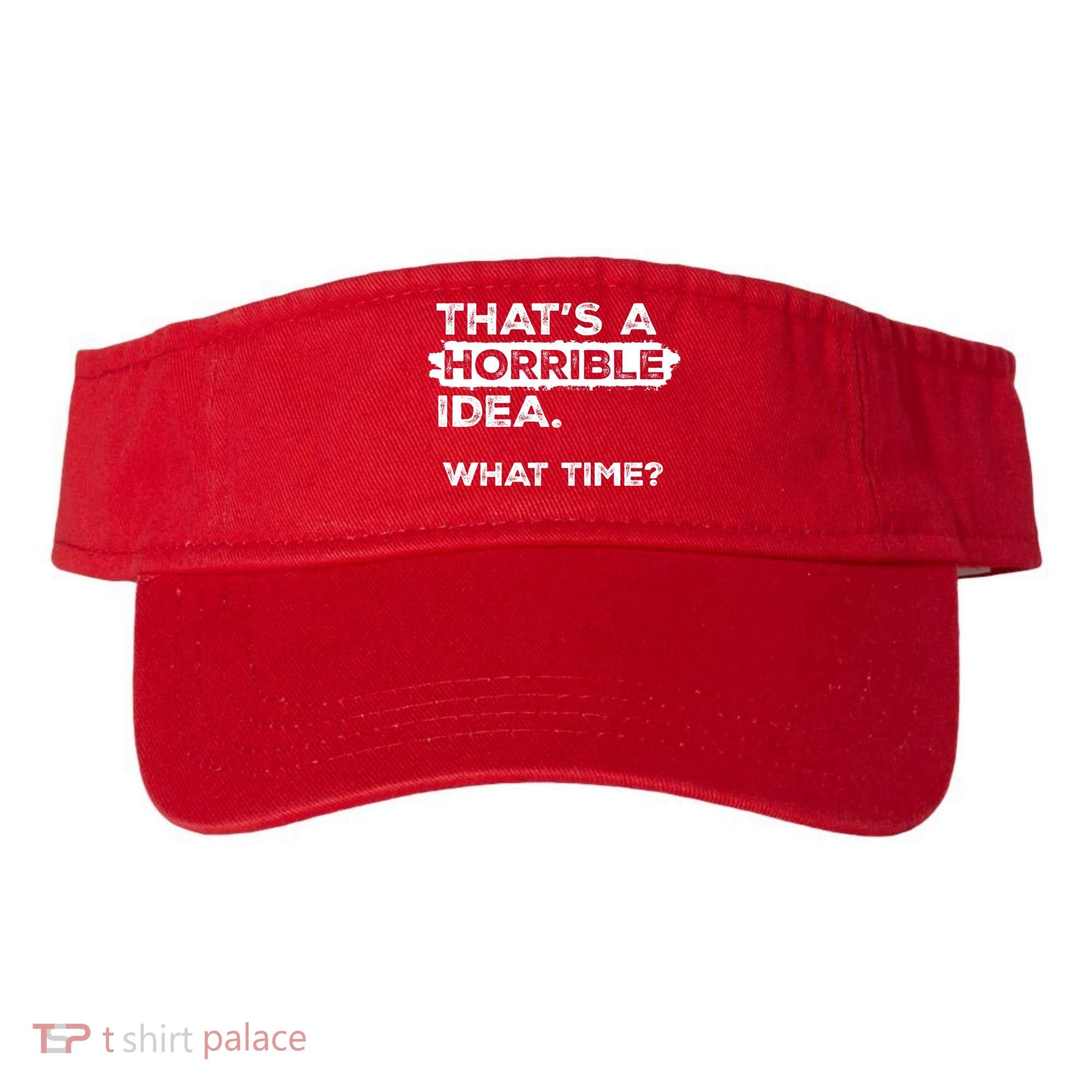 Thats A Horrible Idea What Time Funny Sarcastic Drinking Humor  Visor