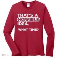 Thats A Horrible Idea What Time Funny Sarcastic Drinking Humor  Women's Long Sleeve Shirt thumb 0
