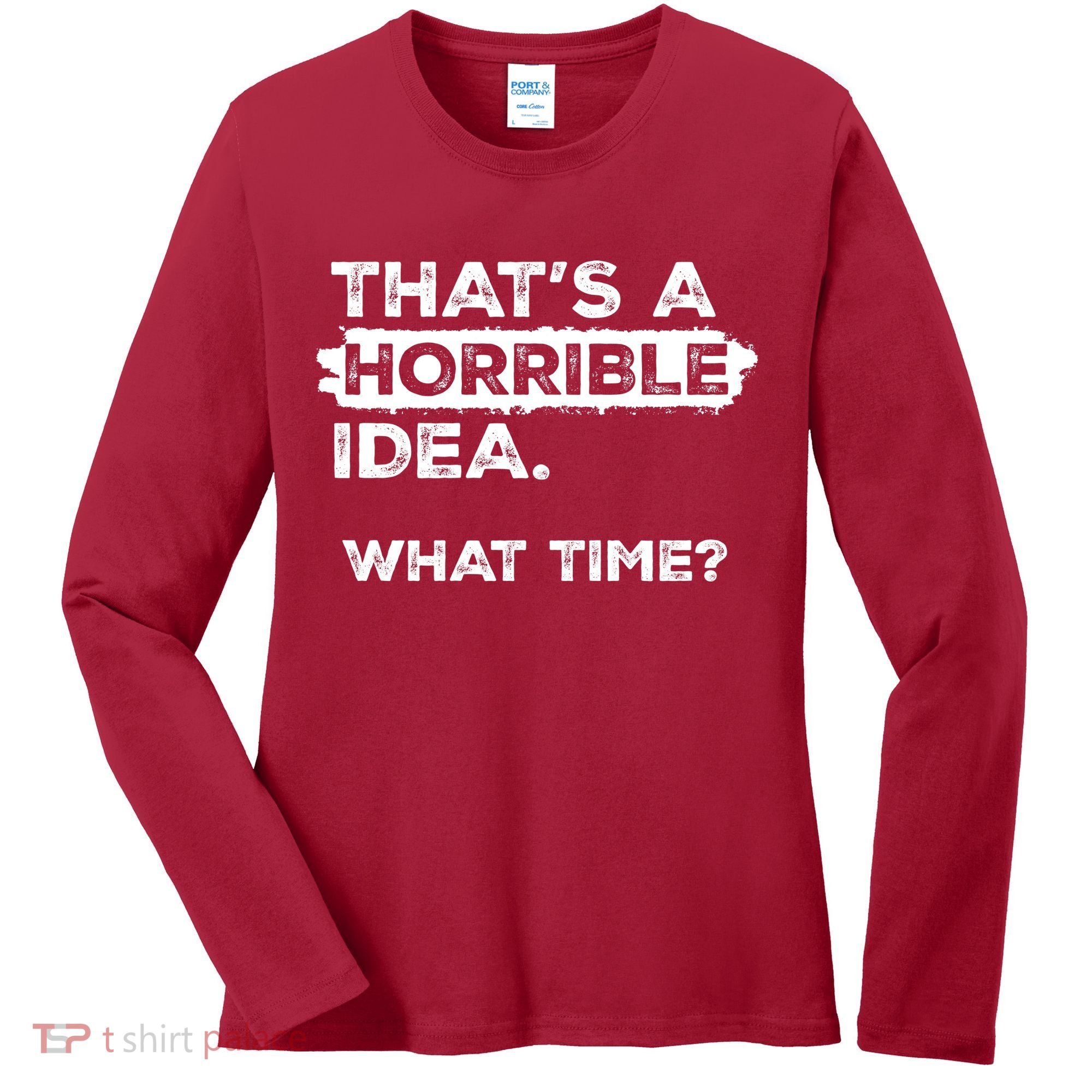 Thats A Horrible Idea What Time Funny Sarcastic Drinking Humor  Women's Long Sleeve Shirt