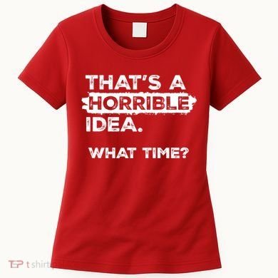 Thats A Horrible Idea What Time Funny Sarcastic Drinking Humor  Women's T-Shirt