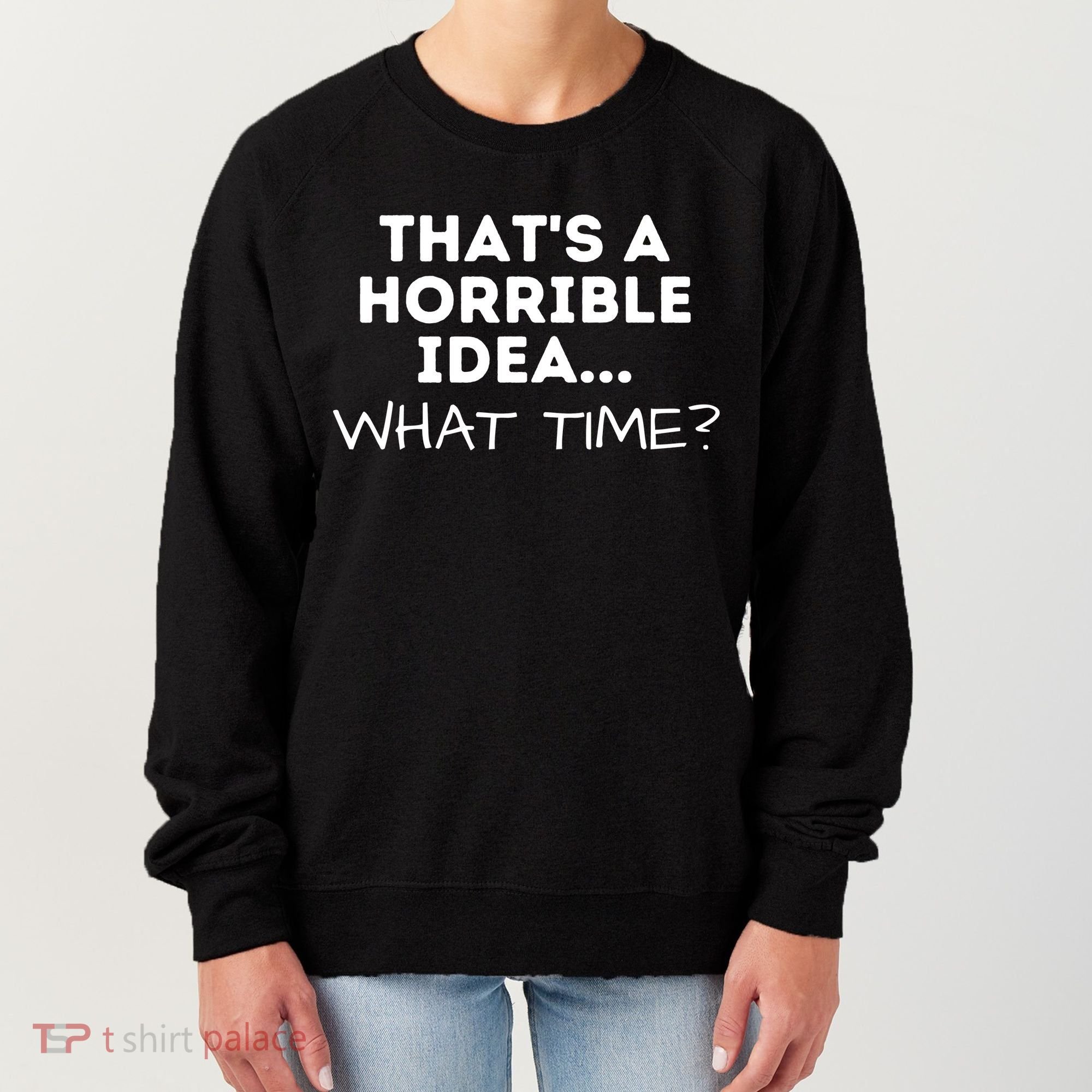 That's A Horrible Idea What Time Funny Saying Women's Sweatshirt