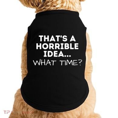 That's A Horrible Idea What Time Funny Saying Doggie Tank