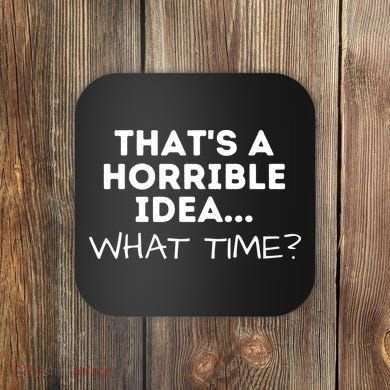 That's A Horrible Idea What Time Funny Saying Coaster