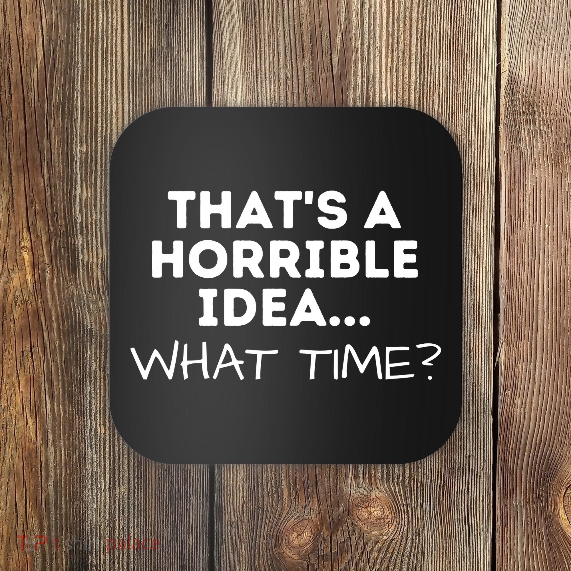 That's A Horrible Idea What Time Funny Saying Coaster