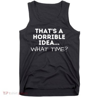 That's A Horrible Idea What Time Funny Saying Tank Top