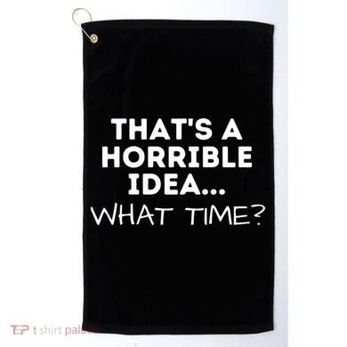That's A Horrible Idea What Time Funny Saying Golf Towel