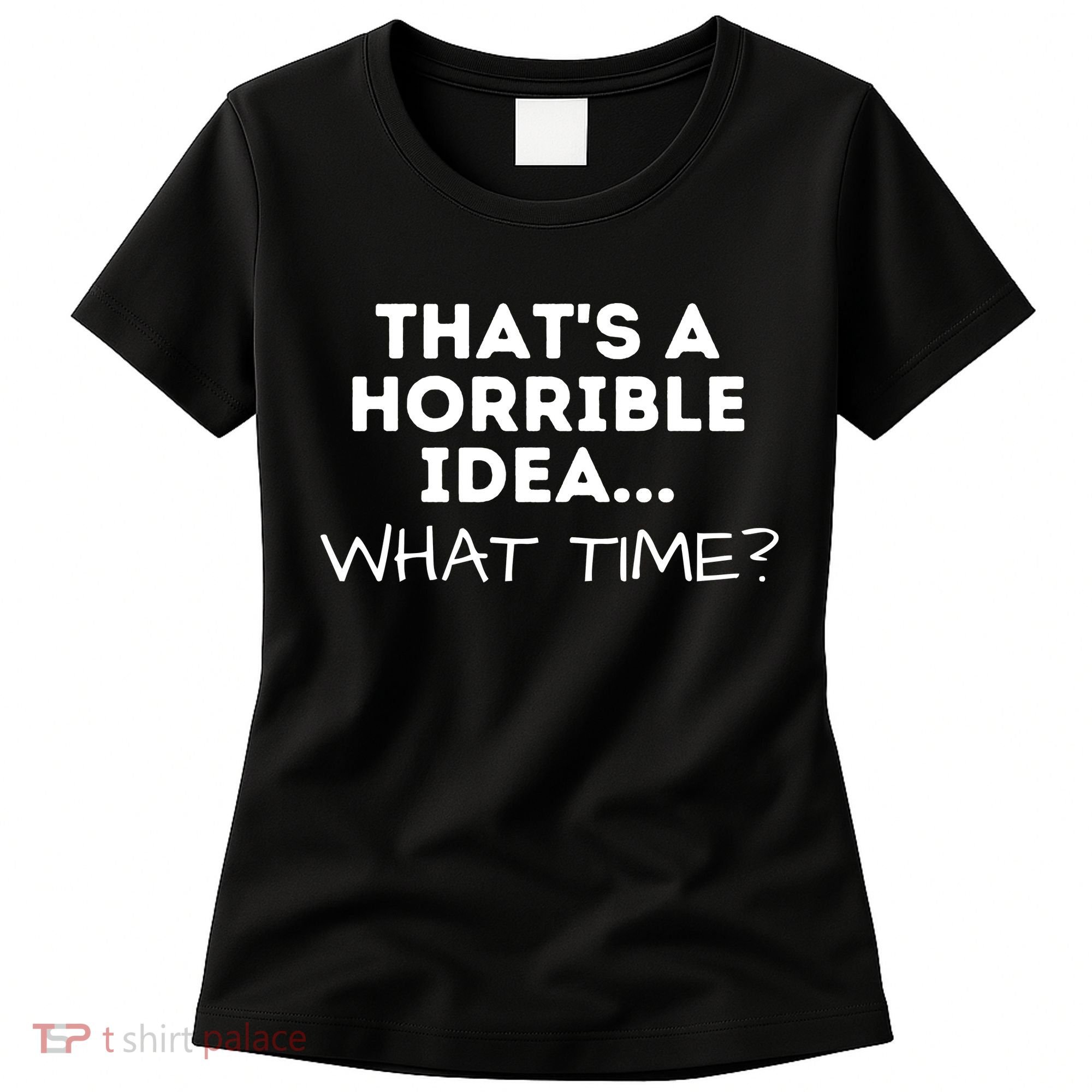 That's A Horrible Idea What Time Funny Saying Women's T-Shirt