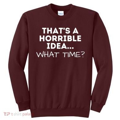That's A Horrible Idea What Time Funny Saying Sweatshirt