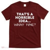 That's A Horrible Idea What Time Funny Saying T-Shirt thumb 0
