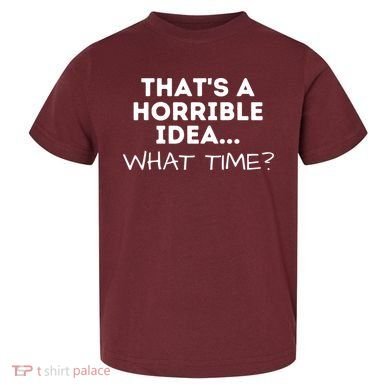That's A Horrible Idea What Time Funny Saying Toddler T-Shirt