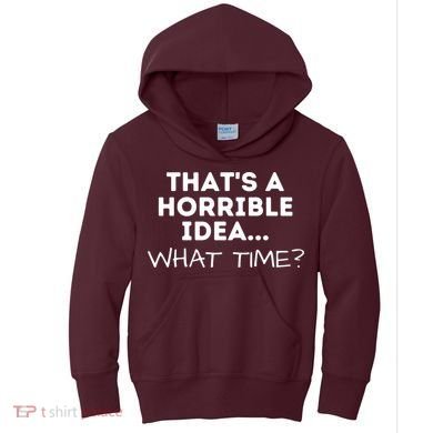 That's A Horrible Idea What Time Funny Saying Kids Hoodie