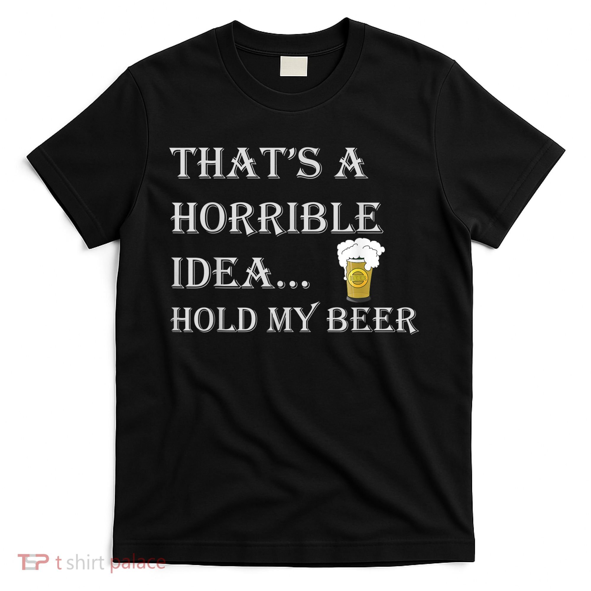 That's A Horrible Idea Hold My Beer Country Redneck Drinking T-Shirt