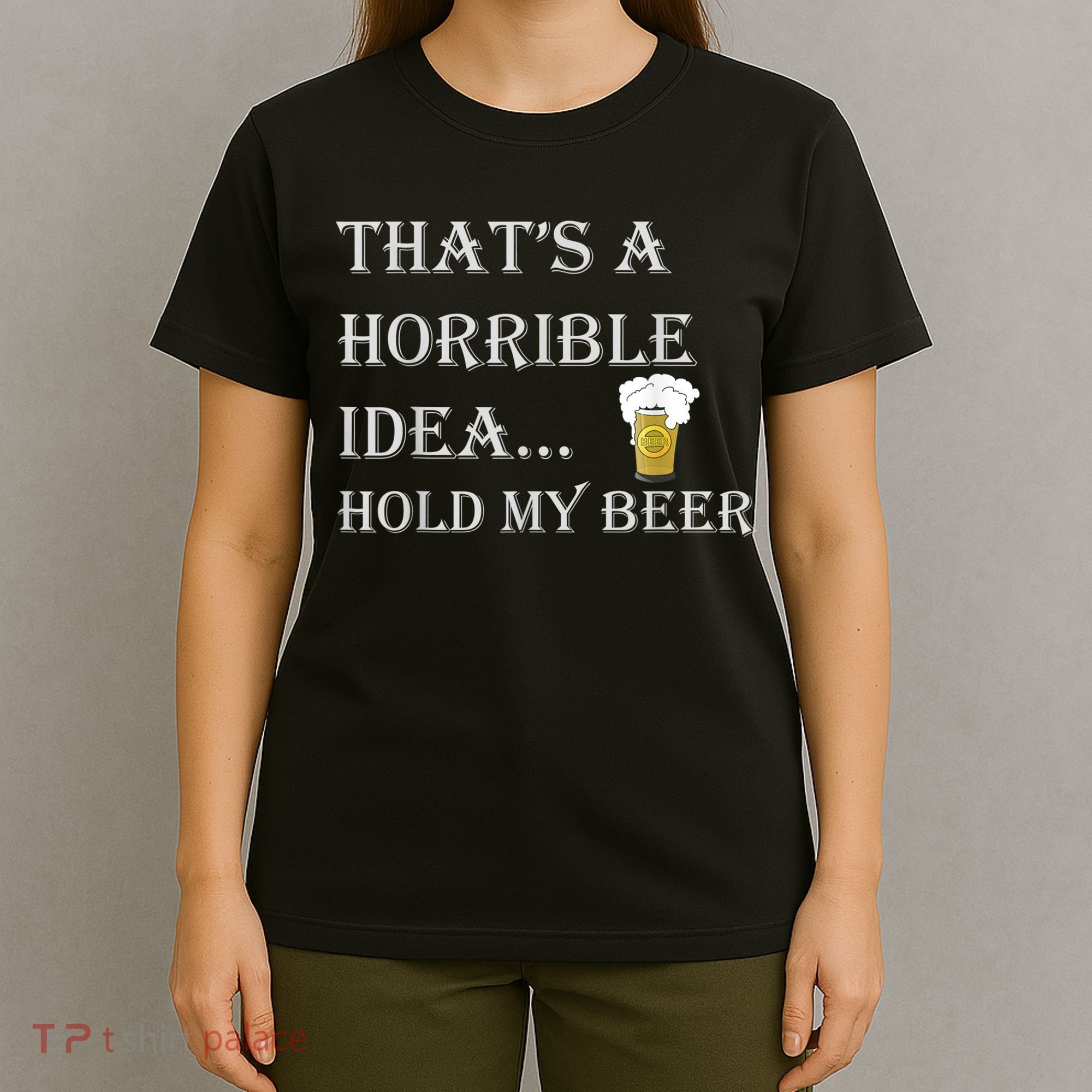 That's A Horrible Idea Hold My Beer Country Redneck Drinking T-Shirt