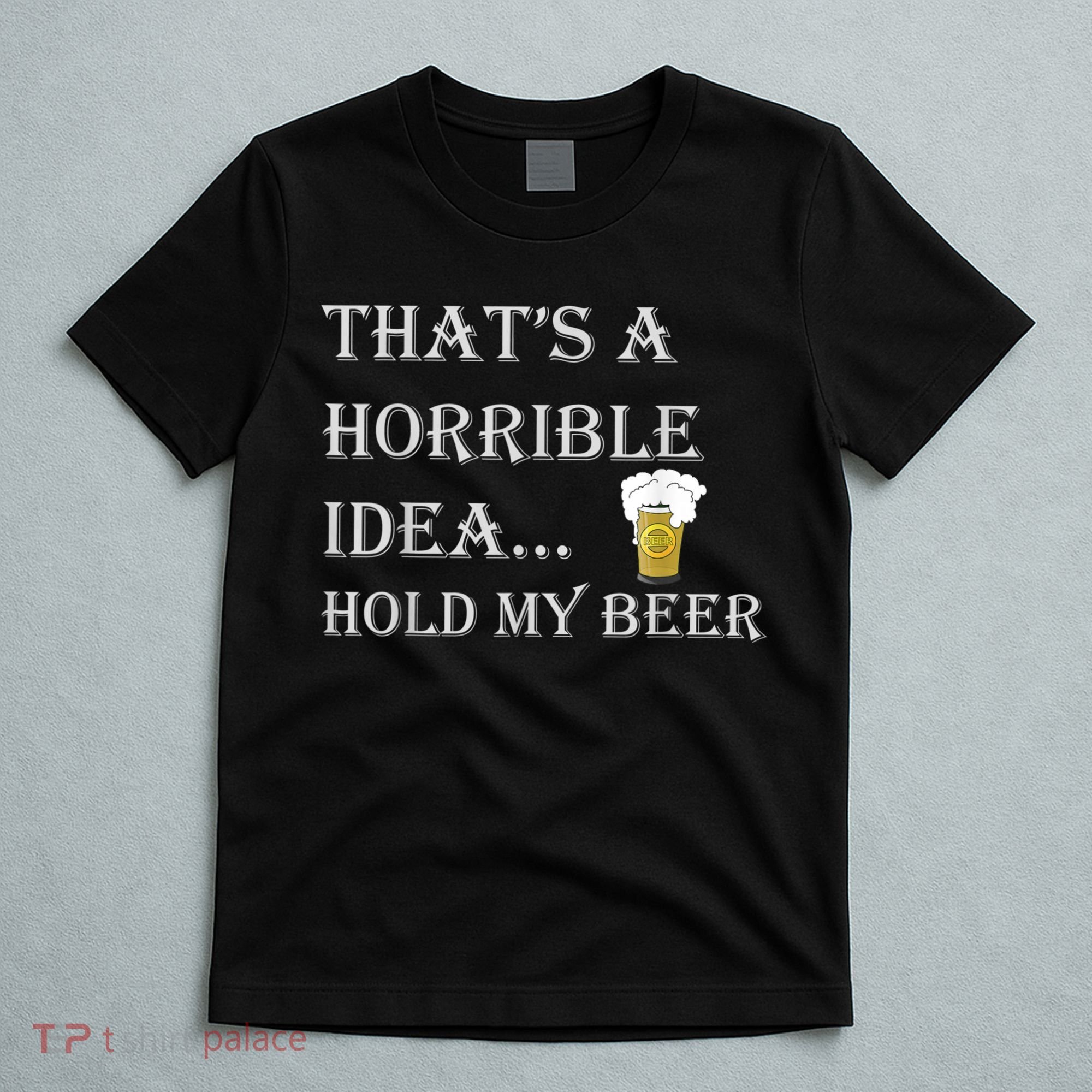 That's A Horrible Idea Hold My Beer Country Redneck Drinking T-Shirt