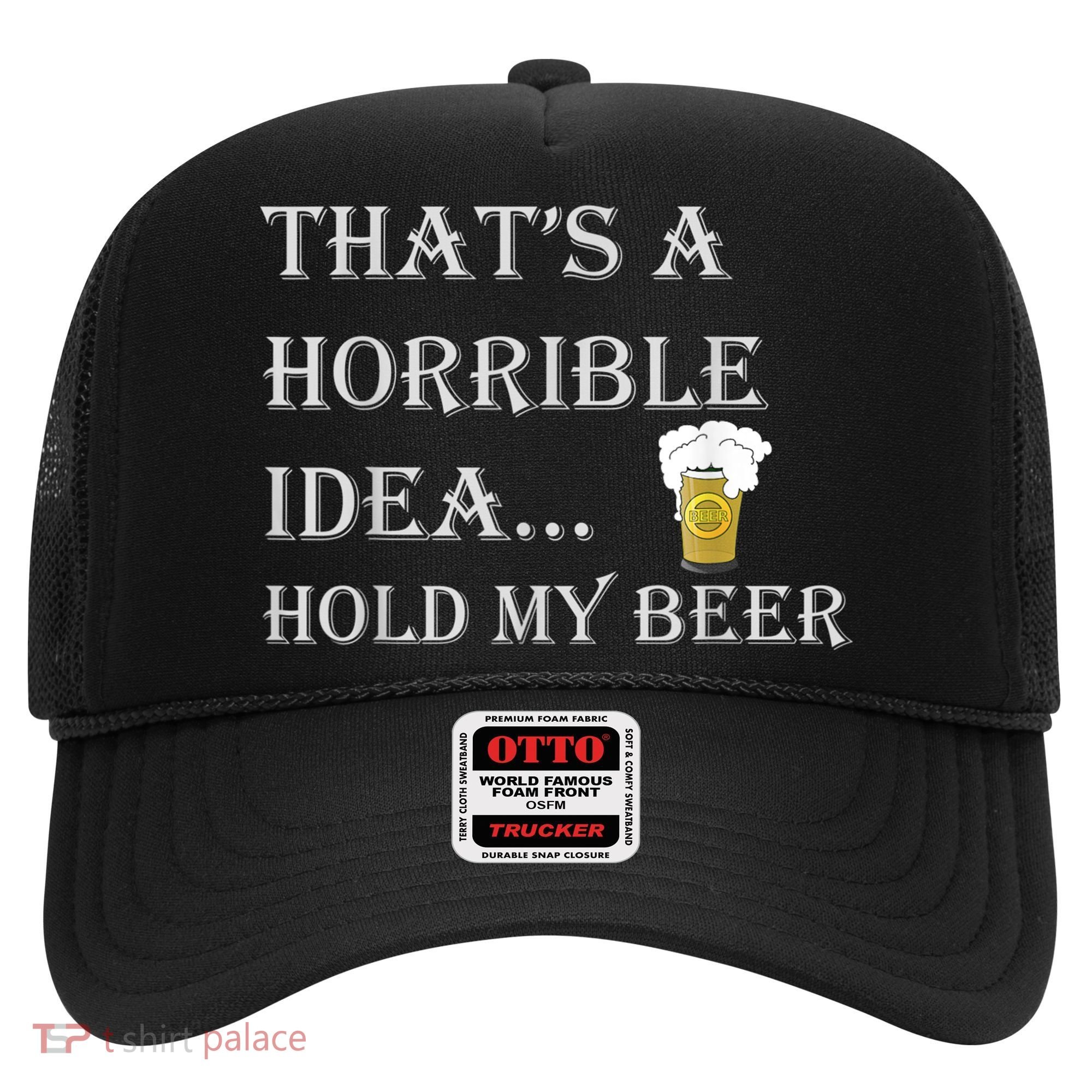 That's A Horrible Idea Hold My Beer Country Redneck Drinking Hat