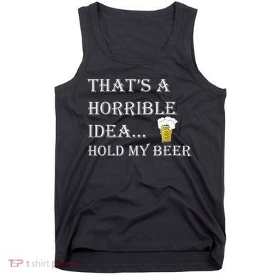 That's A Horrible Idea Hold My Beer Country Redneck Drinking Tank Top