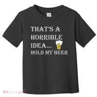 That's A Horrible Idea Hold My Beer Country Redneck Drinking Toddler T-Shirt thumb 0