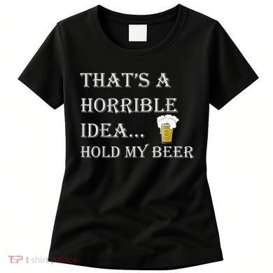 That's A Horrible Idea Hold My Beer Country Redneck Drinking Women's T-Shirt