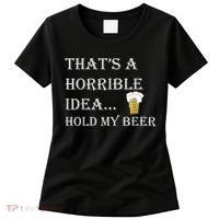 That's A Horrible Idea Hold My Beer Country Redneck Drinking Women's T-Shirt thumb 0