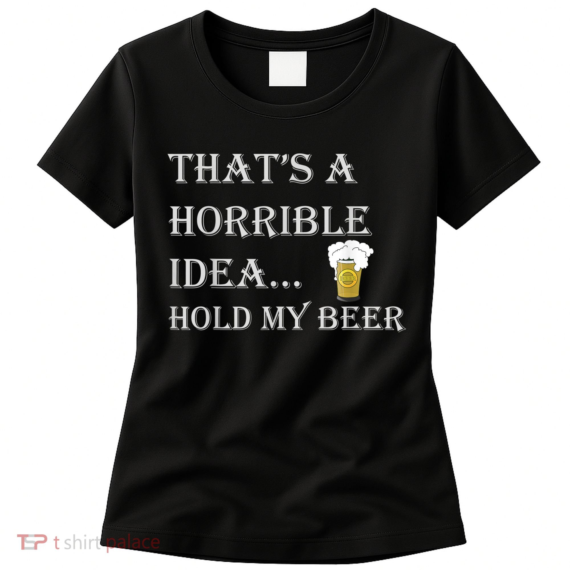 That's A Horrible Idea Hold My Beer Country Redneck Drinking Women's T-Shirt