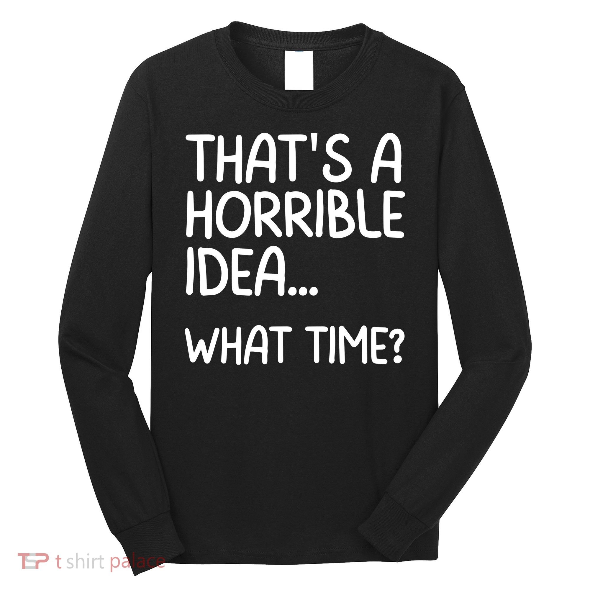 Thats A Horrible Idea What Time? Funny Cool Sarcastic Long Sleeve Shirt