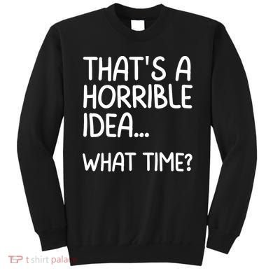 Thats A Horrible Idea What Time? Funny Cool Sarcastic Sweatshirt