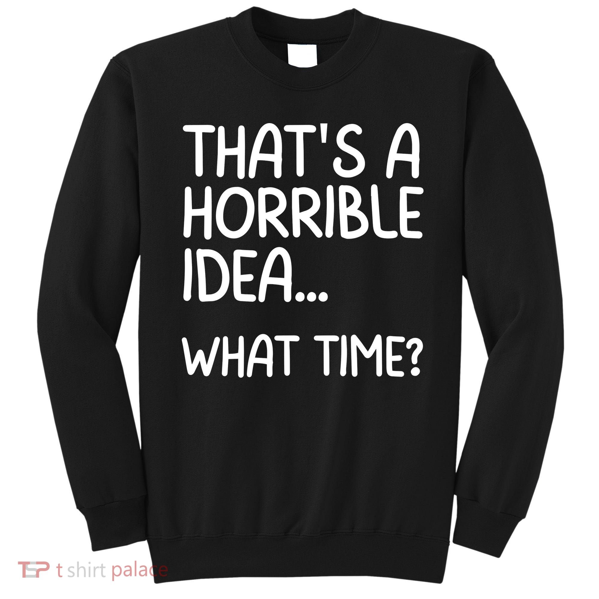 Thats A Horrible Idea What Time? Funny Cool Sarcastic Sweatshirt