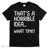 Thats A Horrible Idea What Time? Funny Cool Sarcastic T-Shirt thumb 0