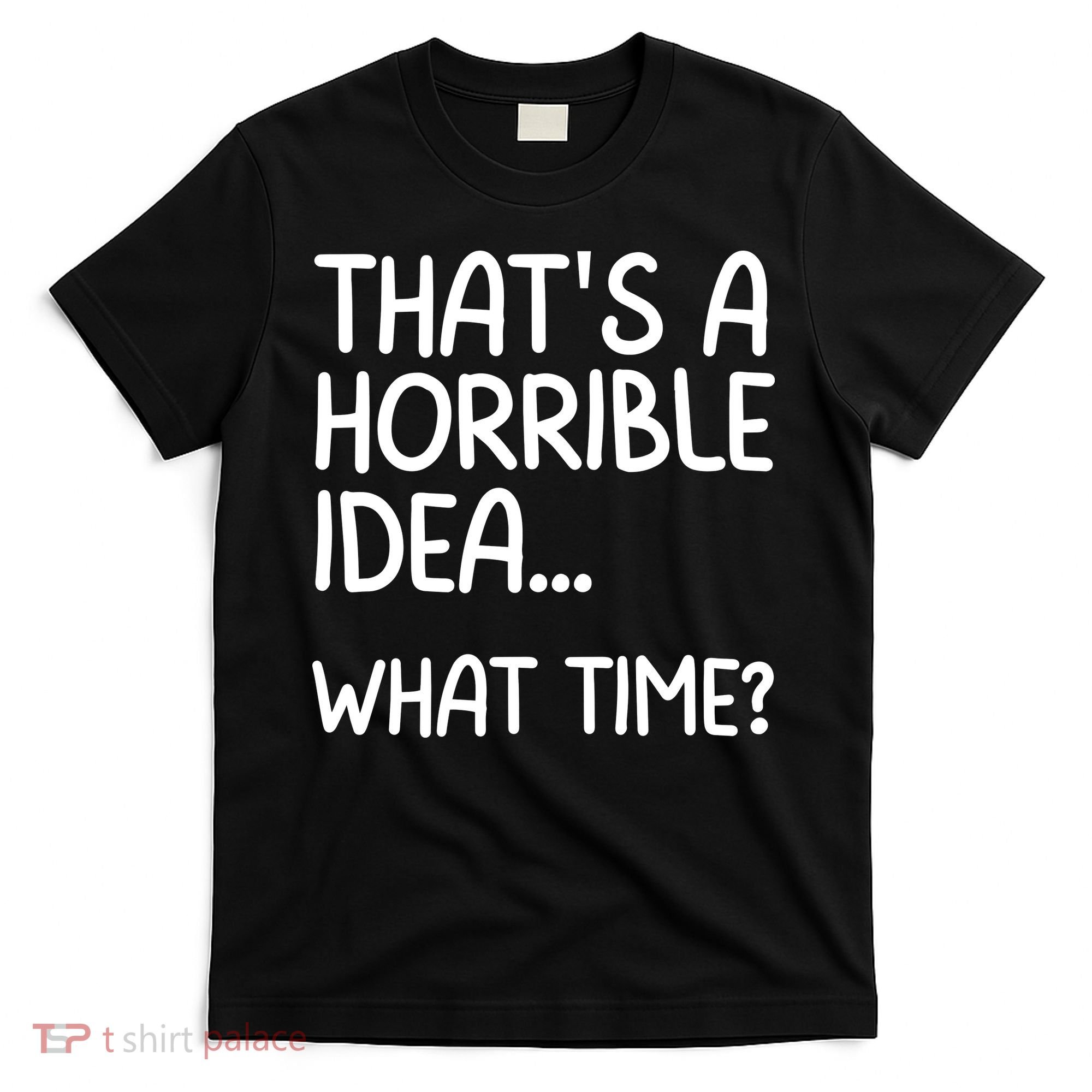 Thats A Horrible Idea What Time? Funny Cool Sarcastic T-Shirt