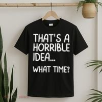 Thats A Horrible Idea What Time? Funny Cool Sarcastic T-Shirt thumb 2