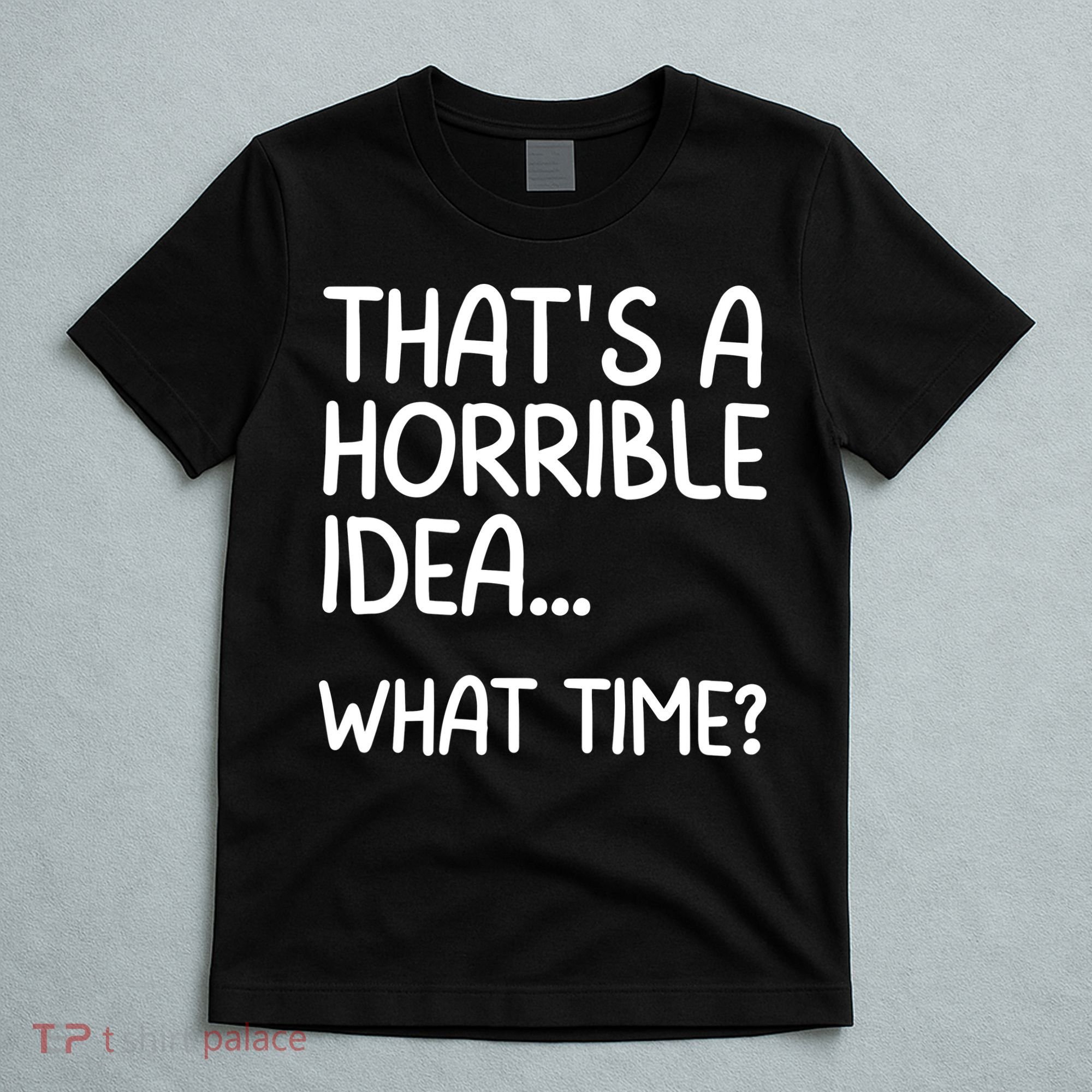 Thats A Horrible Idea What Time? Funny Cool Sarcastic T-Shirt