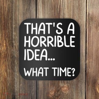 Thats A Horrible Idea What Time? Funny Cool Sarcastic Coaster