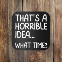 Thats A Horrible Idea What Time? Funny Cool Sarcastic Coaster thumb 0