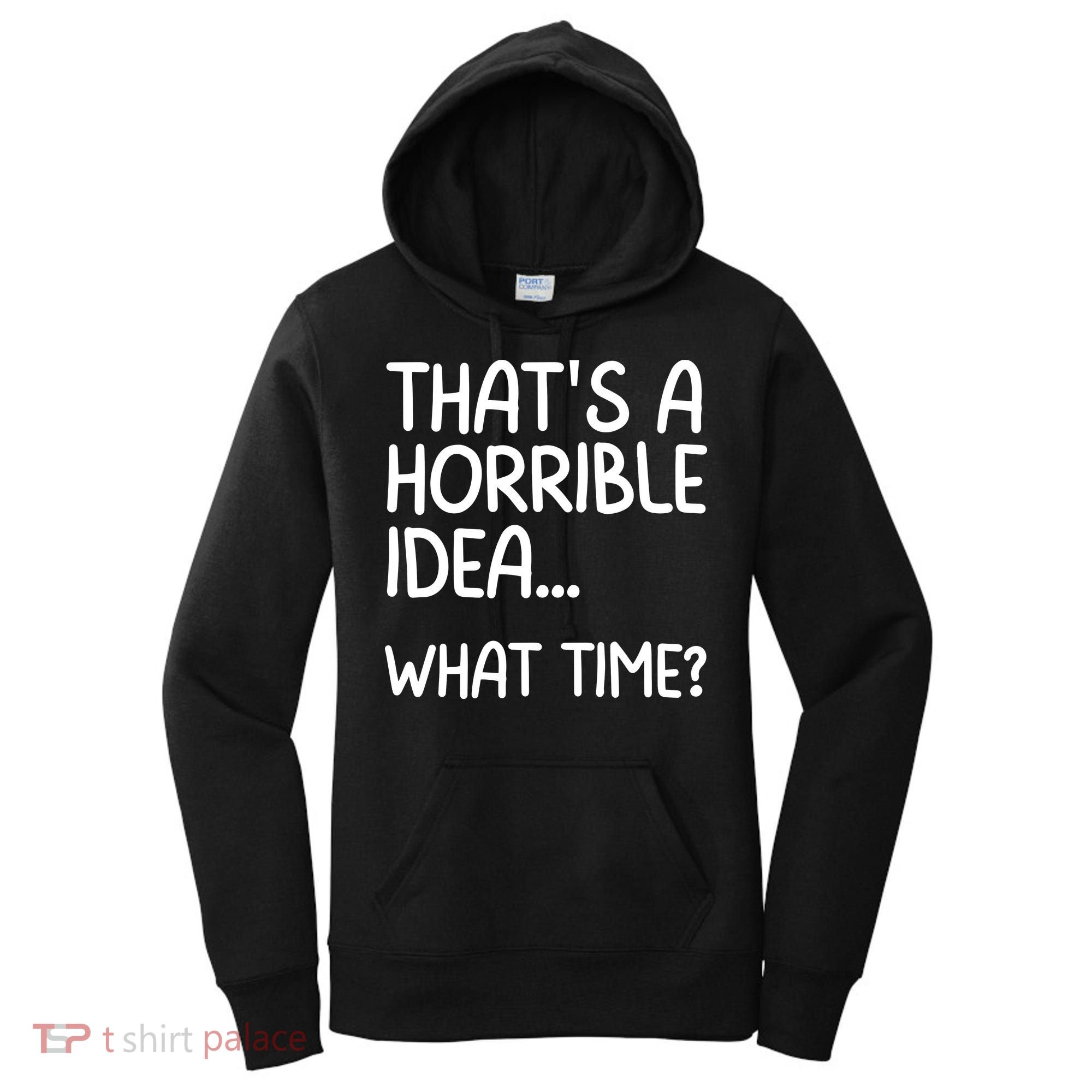 Thats A Horrible Idea What Time? Funny Cool Sarcastic Women's Hoodie
