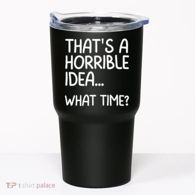 Thats A Horrible Idea What Time? Funny Cool Sarcastic Tumbler