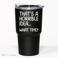 Thats A Horrible Idea What Time? Funny Cool Sarcastic Tumbler thumb 0