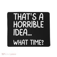Thats A Horrible Idea What Time? Funny Cool Sarcastic Mousepad thumb 0