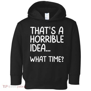 Thats A Horrible Idea What Time? Funny Cool Sarcastic Toddler Hoodie