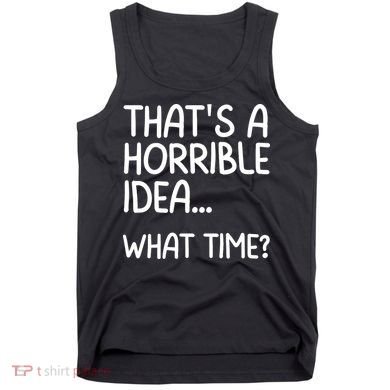 Thats A Horrible Idea What Time? Funny Cool Sarcastic Tank Top