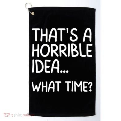Thats A Horrible Idea What Time? Funny Cool Sarcastic Golf Towel