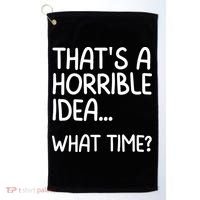 Thats A Horrible Idea What Time? Funny Cool Sarcastic Golf Towel thumb 0